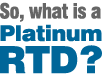 So, what is a Platinum RTD?